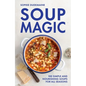 Soup Magic: 100 Simple and Nourishing Soups for All Seasons