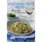 Vegetarian Pasta Recipes: Frugal Cooking for Simple Living: from Artichoke Lasagna to Zucchini Spaghetti