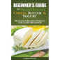 Beginners Guide to Making Homemade Cheese, Butter & Yogurt: Delicious Recipes Perfect for Every Beginner!