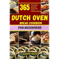 Dutch Oven Bread Cookbook for Beginners: 365 days of easy and affordable dutch oven bread recipes for your baking journey