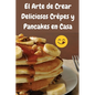 El Arte de Crear Deliciosos Crêpes y Pancakes en Casa