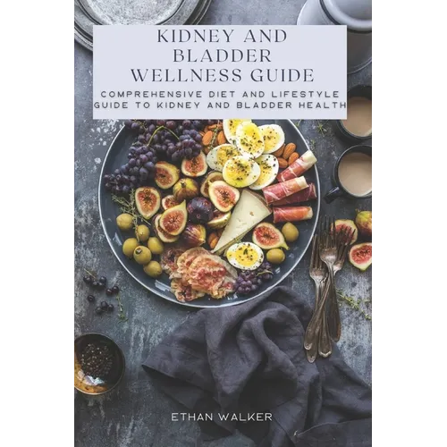 Kidney and Bladder Wellness Guide: Comprehensive Diet and Lifestyle Guide to Kidney and Bladder Health