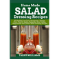Homemade Salad Dressing Recipe: 85 Healthy Low Carb, Vinaigrette, Vinegar Free, French, Italian, Balsamic, Sour Cream, Mayonnaise and Classic Salad Dr