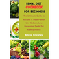 Renal Diet Cookbook for Beginners: The Ultimate Guide to Recipes & Meal Plan of Low Sodium, Low Potassium Foods for Kidney Health