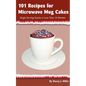 101 Recipes for Microwave Mug Cakes: Single-Serving Snacks in Less Than 10 Minutes