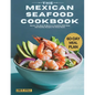 The Mexican Seafood Cookbook: Savour The Best Of Mexico's Coastline With Easy And Healthy Recipes For Every Home