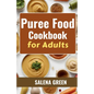 Puree Food Cookbook for Adults: The Essential Guide to Creating Delicious and Nutritious Easy Meals for People with Chewing, Swallowing Difficulties a
