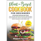 Plant-Based Cookbook for Beginners: Stop eating tasteless diet food! The 133 best delicious and easy recipes for a plant-based diet. How to lose weigh