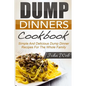 Dump Dinners: Dump Dinners Cookbook - Simple And Delicious Dump Dinner Recipes For The Whole Family