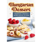 Hungarian Dessert: Traditional and Delicious Recipes for You to Cook: Hungarian Cuisine
