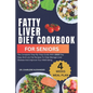 Fatty Liver Diet Cookbook For Seniors: The Complete Step-By-Step Guide With 100O Day Easy And Low-Fat Recipes To Help Manage Liver Disease And Improve