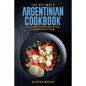 The Ultimate Argentinian Cookbook: 111 Dishes From Argentina To Cook Right Now