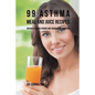99 Asthma Meal and Juice Recipes: Naturally Reduce Chronic and Troublesome Symptoms
