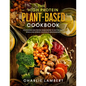 The High Protein Plant-Based Cookbook: 101 Delicious High Protein Vegan Recipes To Help You Build Muscle and Improve Your Health Simultaneously