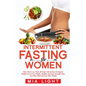 Intermittent Fasting for Women: Burn Fat in Less Than 30 Days with Serious Permanent Weight Loss in Very Simple, Healthy and Easy Scientific Way, Eat