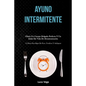 Ayuno Intermitente: Obtén un cuerpo delgado perfecto y un estilo de vida de desintoxicación (5:2 dieta para bajar de peso, tonificar y adelgazar)