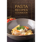 Pasta Recipes Cookbook: The Ultimate Guide to Making Healthy Pasta and Pasta by Hand