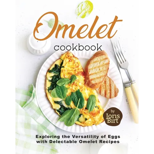 Omelet Cookbook: Exploring the Versatility of Eggs with Delectable Omelet Recipes