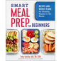 Smart Meal Prep for Beginners: Recipes and Weekly Plans for Healthy, Ready-To-Go Meals