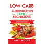 Low Carb Meeresfrüchte-und Fischrezepte: Entdecke die Geheimnisse der unglaublich kohlenhydratarmen Fischgerichte für deine Keto Lebensart