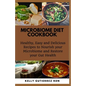 Microbiome Diet Cookbook: Healthy, Easy and Delicious Recipes to Nourish your Microbiome and Restore your Gut Health
