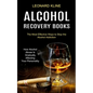 Alcohol Recovery Books: How Alcohol Abuse Is Gradually Affecting Your Personality (The Most Effective Ways to Stop the Alcohol Addiction)