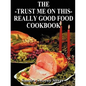 The Trust Me on This Really Good Food Cook Book