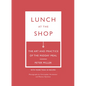 Lunch at the Shop: The Art and Practice of the Midday Meal