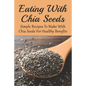 Eating With Chia Seeds: Simple Recipes To Make With Chia Seeds For Healthy Benefits: Traditional Chia Seed Recipes