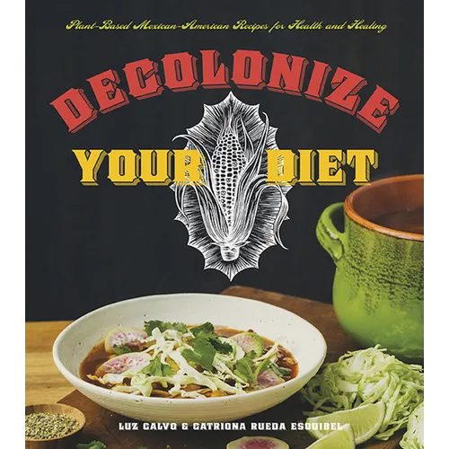 Decolonize Your Diet: Plant-Based Mexican-American Recipes for Health and Healing