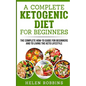 A Complete Ketogenic Diet for Beginners: The Complete HOW-TO Guide For Beginners And To Living The Keto Lifestyle