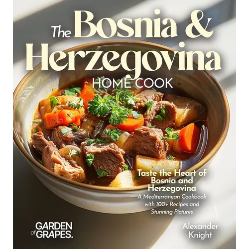 The Bosnian and Herzegovinian Home Cook: Taste the Heart of Bosnia and Herzegovina - A Mediterranean Cookbook with 100+ Recipes and Stunning Pictures