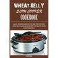 Wheat-Belly Slow Cooker Cookbook: Top 90+ Delicious, and Easy-To-Cook for Busy Mom and Dad Wheat Belly Slow Cooker Recipes for a Healthy Eating in the