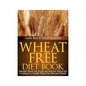 Wheat Free Diet Book: Essential Wheat Free Foods and Delicious Wheat Free Cooking for a Healthy Wheat Free Diet and Lifestyle