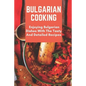 Bulgarian Cooking: Enjoying Bulgarian Dishes With The Tasty And Detailed Recipes: Modern Bulgarian Cuisine