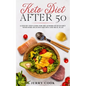 Keto Diet After 50: The complete Guide to Ketogenic Diet with 50 Easy and Delicious Recipes Designed Specifically for Women and Men Over 5