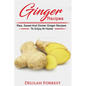 Ginger Recipes: Reverse Disease, Rejuvenate Your Body, Delicious Ginger Recipes, Heal Your Body, Successfully Detox Your Body Using Gi