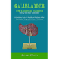 Gallbladder: The Essential Guide to Eating Well After Gallbladder (A Complete Guide to Health and Wellness After Gallbladder Surgery With Lots of Deli