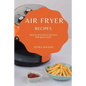Air Fryer Recipes: Mouth-Watering Recipes for Beginners