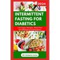 Intermittent Fasting for Diabetics: Healthy Recipes and Minimal Eating Plan to Regulate Blood Sugar Level