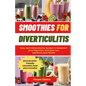 Smoothies For Diverticulitis: Easy, Anti-Inflammatory Recipes to Jumpstart Your Digestion, Heal Your Gut, and Boost Your Health