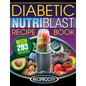 The Diabetic NutriBlast Recipe Book: 203 NutriBlast Diabetes Busting Ultra Low Carb Delicious and Optimally Nutritious Blast and Smoothie Recipe