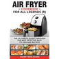 Air Fryer Cookbook For Legends: The Ultimate Guide Through Best Selected Quick And Easy To Prepare Recipes Delicious Addition To Your Everyday Life
