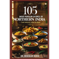 105 Most Popular Dishes of Northern India: Cook Authentic Indian At Home