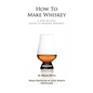 How To Make Whiskey: A Step-by-Step Guide to Making Whiskey