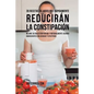 39 Recetas de Jugos Que Rápidamente Reducirán la Constipación: Mejore su Digestión Rápida y Naturalmente Usando Ingredientes Deliciosos y Efectivos