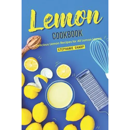 Lemon Cookbook: Delicious Lemon Recipes for All Lemon Lovers