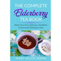 The Complete Elderberry Tea Book: Make Your Own Delicious, Healthful, Homemade Elderberry Teas