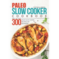Paleo Slow Cooker Cookbook - Delicious 300 Paleo Slow Cooker Recipes for Beginners