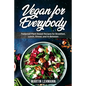 Vegan for Everybody. Foolproof Plant-Based Recipes for Breakfast, Lunch, Dinner, and In-Between